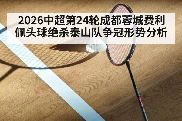 2026中超第24轮成都蓉城费利佩头球绝杀泰山队争冠形势分析