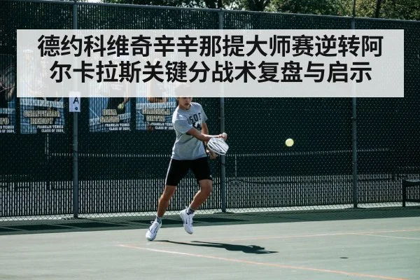 德约科维奇辛辛那提大师赛逆转阿尔卡拉斯关键分战术复盘与启示