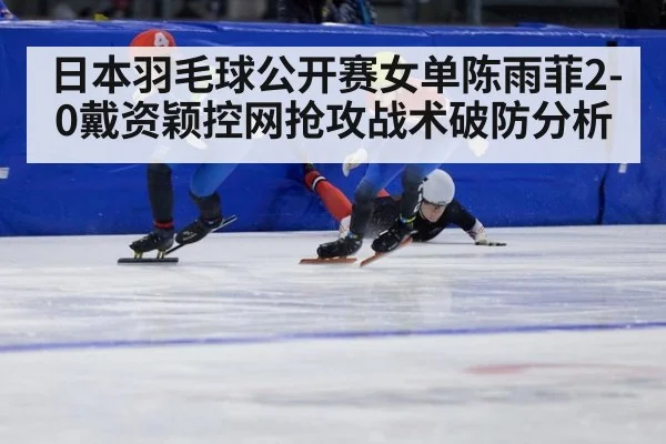 日本羽毛球公开赛女单陈雨菲2-0戴资颖控网抢攻战术破防分析