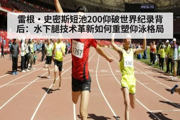 雷根·史密斯短池200仰破世界纪录背后：水下腿技术革新如何重塑仰泳格局