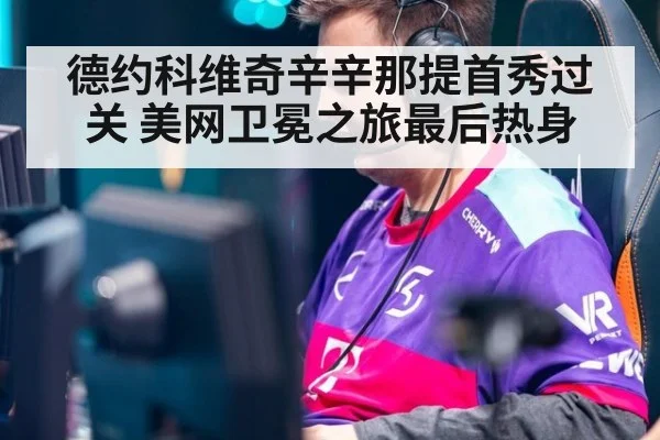 德约科维奇辛辛那提首秀过关 美网卫冕之旅最后热身
