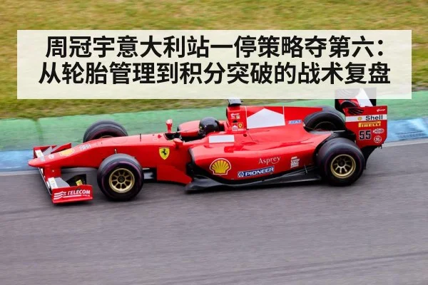 周冠宇意大利站一停策略夺第六：从轮胎管理到积分突破的战术复盘