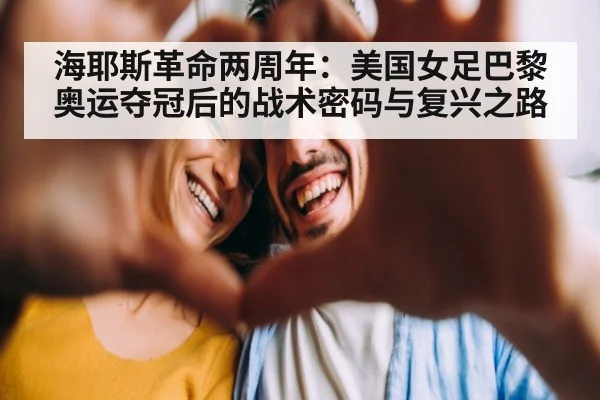 海耶斯革命两周年：美国女足巴黎奥运夺冠后的战术密码与复兴之路